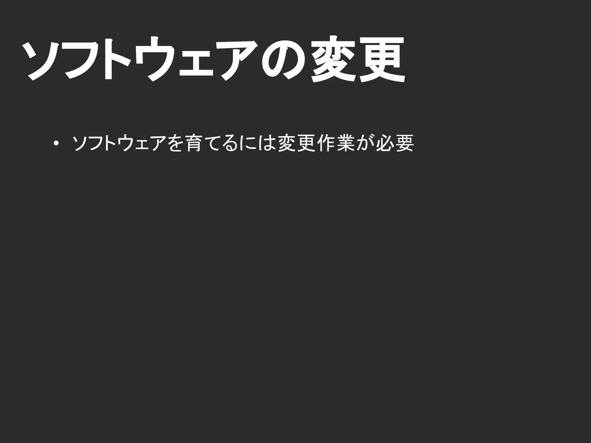 ソフトウェアの変更
• ソフトウェアを育てるには変更作業が必要
 