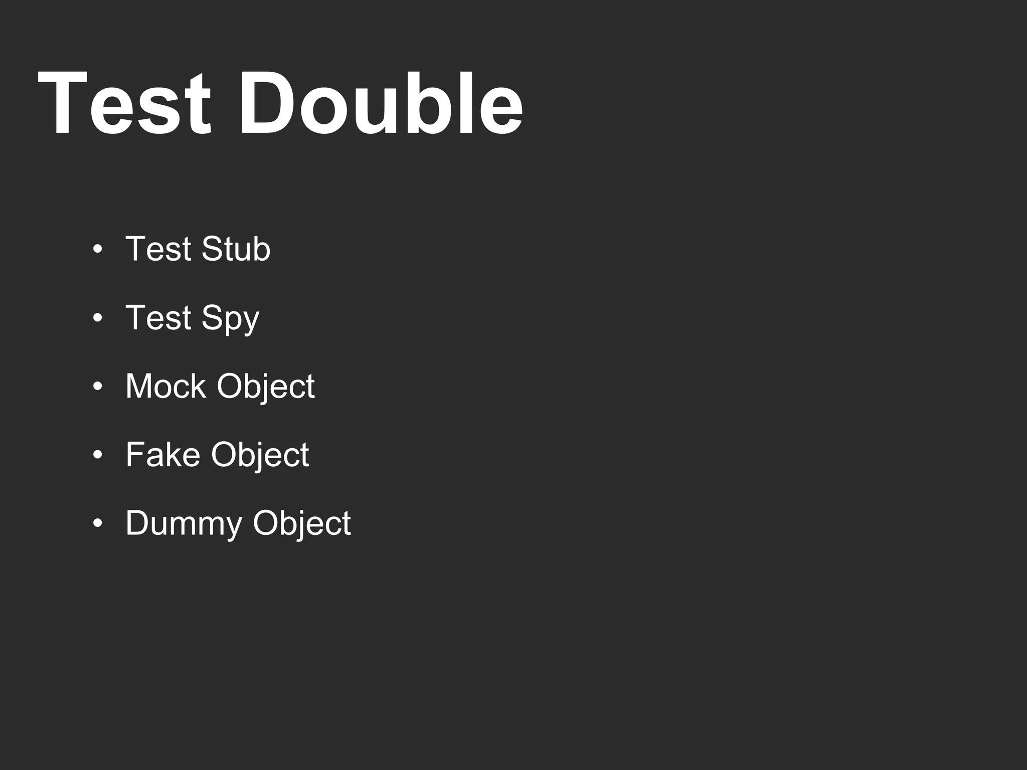 Test Double
• Test Stub
• Test Spy
• Mock Object
• Fake Object
• Dummy Object
 