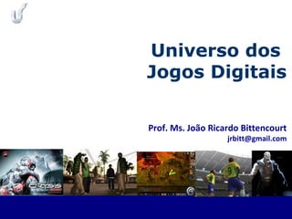 Prof. Ms. João Ricardo Bittencourt
jrbitt@gmail.com
Universo dos
Jogos Digitais
 