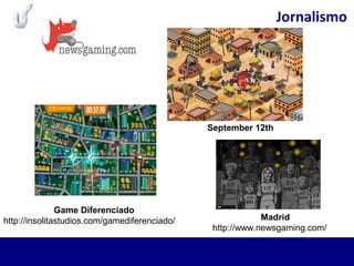 Jornalismo
September 12th
Game Diferenciado
http://insolitastudios.com/gamediferenciado/ Madrid
http://www.newsgaming.com/
 