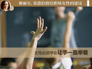 谢丽尔.桑德伯格给职场女性的建议

4

女性必须学会让手一直举着

 