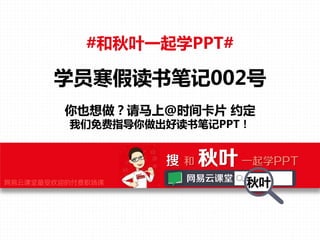 #和秋叶一起学PPT#

学员寒假读书笔记002号
你也想做？请马上@时间卡片 约定
我们免费指导你做出好读书笔记PPT！

搜 和 秋叶 一起学PPT
网易云课堂最受欢迎的付费职场课

网易云课堂

秋叶

 