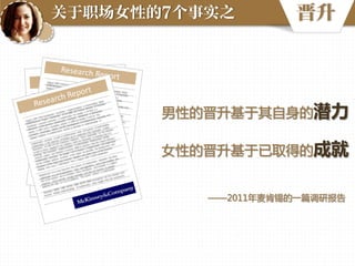 关于职场女性的7个事实之

晋升

男性的晋升基于其自身的潜力
女性的晋升基于已取得的成就
——2011年麦肯锡的一篇调研报告

 