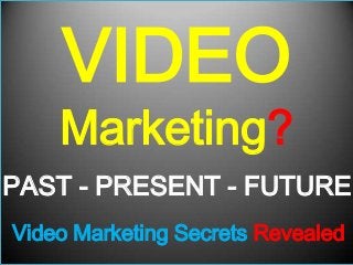 PAST - PRESENT - FUTURE
Video Marketing Secrets Revealed
VIDEO
Marketing?
 