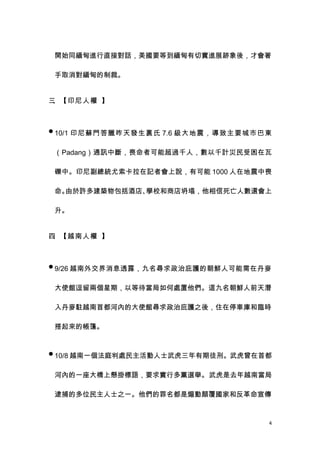 開始同緬甸進行直接對話，美國要等到緬甸有切實進展跡象後，才會著

 手取消對緬甸的制裁。


三、【印尼人權 】



 10/1 印尼蘇門答臘昨天發生裏氏 7.6 級大地震，導致主要城市巴東


 （Padang）通訊中斷，喪命者可能超過千人，數以千計災民受困在瓦

 礫中。印尼副總統尤索卡拉在記者會上說，有可能 1000 人在地震中喪

 命。由於許多建築物包括酒店、學校和商店坍塌，他相信死亡人數還會上

 升。


四、【越南人權 】



 9/26 越南外交界消息透露，九名尋求政治庇護的朝鮮人可能需在丹麥


 大使館逗留兩個星期，以等待當局如何處置他們。這九名朝鮮人前天潛

 入丹麥駐越南首都河內的大使館尋求政治庇護之後，住在停車庫和臨時

 搭起來的帳篷。


 10/8 越南一個法庭判處民主活動人士武虎三年有期徒刑。武虎曾在首都


 河內的一座大橋上懸掛標語，要求實行多黨選舉。 武虎是去年越南當局

 逮捕的多位民主人士之一。他們的罪名都是煽動顛覆國家和反革命宣傳



                                    4
 