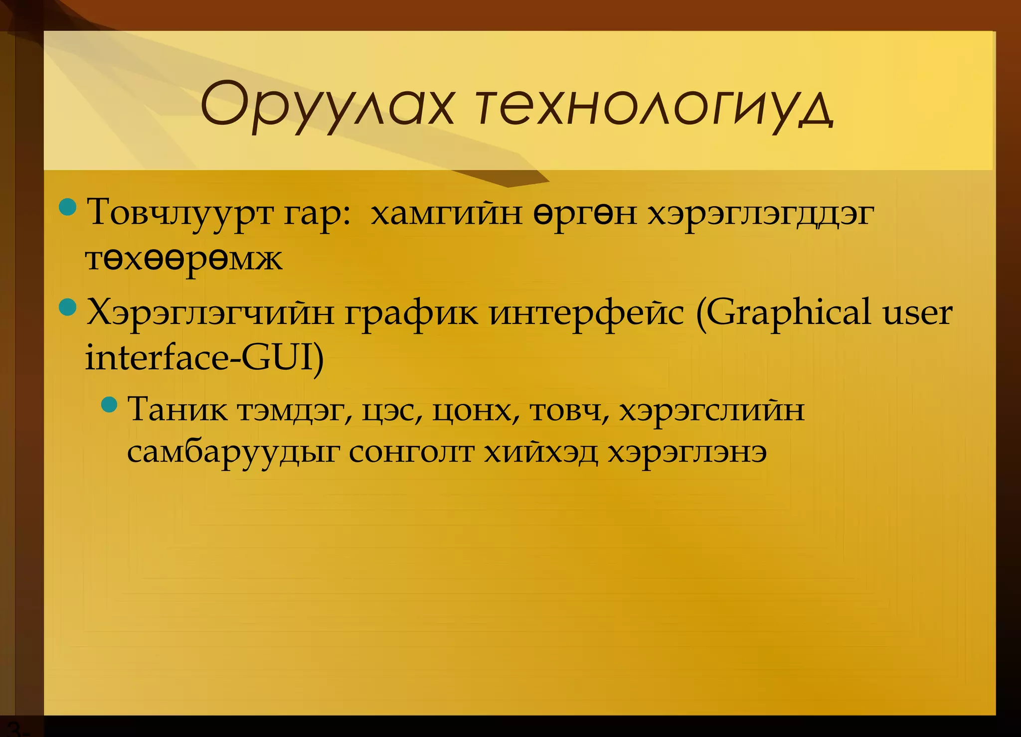 Оруулах технологиуд
Товчлуурт гар: хамгийн рг н хэрэглэгддэгө ө
т х р мжө өө ө
Хэрэглэгчийн график интерфейс (Graphical user
interface-GUI)
Таник тэмдэг, цэс, цонх, товч, хэрэгслийн
самбаруудыг сонголт хийхэд хэрэглэнэ
 