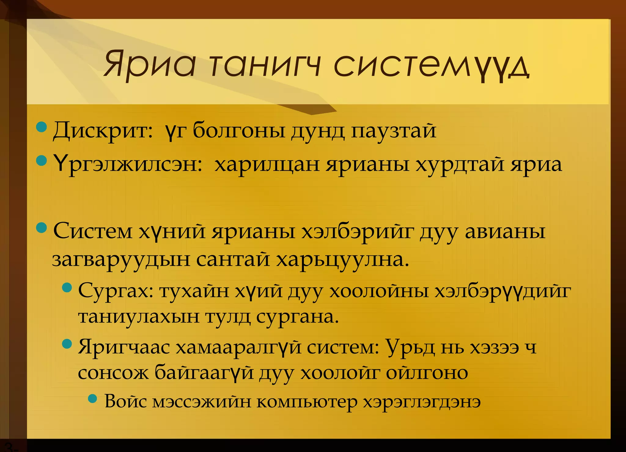 Яриа танигч систем дүү
Дискрит: г болгоны дунд паузтайү
 ргэлжилсэнҮ : харилцан ярианы хурдтай яриа
Систем х ний ярианы хэлбэрийг дуу авианыү
загваруудын сантай харьцуулна.
Сургах: тухайн х ий дуу хоолойны хэлбэр дийгү үү
таниулахын тулд сургана.
Яригчаас хамааралг й систем: Урьд нь хэзээ чү
сонсож байгааг й дуу хоолойг ойлгоноү
Войс мэссэжийн компьютер хэрэглэгдэнэ
 