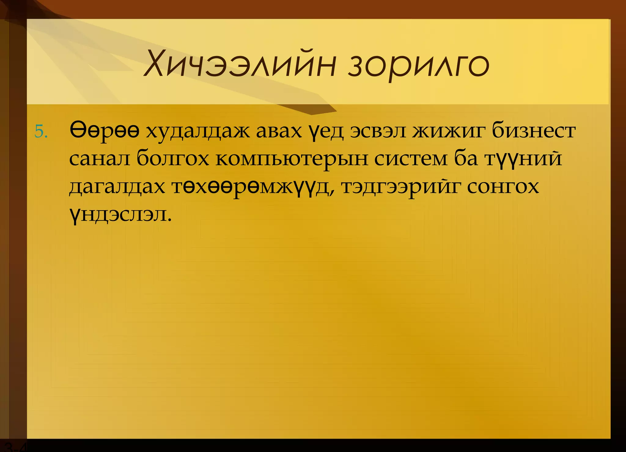 Хичээлийн зорилго
5. р худалдаж авах ед эсвэл жижиг бизнестӨө өө ү
санал болгох компьютерын систем ба т нийүү
дагалдах т х р мж д, тэдгээрийг сонгохө өө ө үү
ндэслэлү .
 
