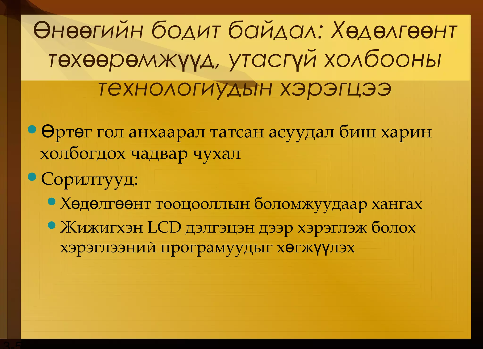 н гийн бодит байдалӨ өө : Х д лг нтө ө өө
т х р мж д, утасг й холбооныө өө ө үү ү
технологиудын хэрэгцээ
 рт г гол анхаарал татсан асуудал биш харинӨ ө
холбогдох чадвар чухал
Сорилтууд:
Х д лг нт тооцооллын боломжуудаар хангахө ө өө
Жижигхэн LCD дэлгэцэн дээр хэрэглэж болох
хэрэглээний програмуудыг х гж лэхө үү
 