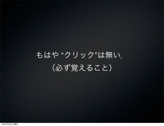 もはや “クリック”は無い．
（必ず覚えること）
13年4月29日月曜日
 