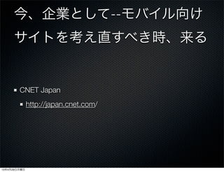 今、企業として--モバイル向け
サイトを考え直すべき時、来る
CNET Japan
http://japan.cnet.com/
13年4月29日月曜日
 