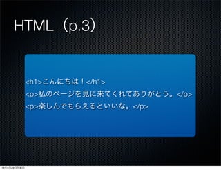 HTML（p.3）
<h1>こんにちは！</h1>
<p>私のページを見に来てくれてありがとう。</p>
<p>楽しんでもらえるといいな。</p>
13年4月29日月曜日
 