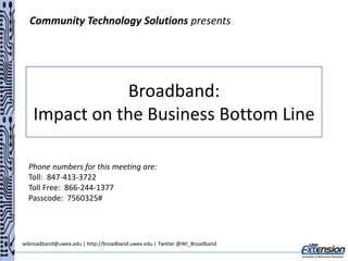 Community Technology Solutions presents

Broadband:
Impact on the Business Bottom Line
Phone numbers for this meeting are:
Toll: 847-413-3722
Toll Free: 866-244-1377
Passcode: 7560325#

wibroadband@uwex.edu | http://broadband.uwex.edu | Twitter @WI_Broadband

 