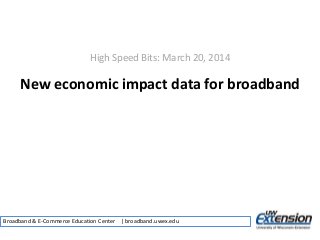 High Speed Bits: March 20, 2014
New economic impact data for broadband
Broadband & E-Commerce Education Center | broadband.uwex.edu
 