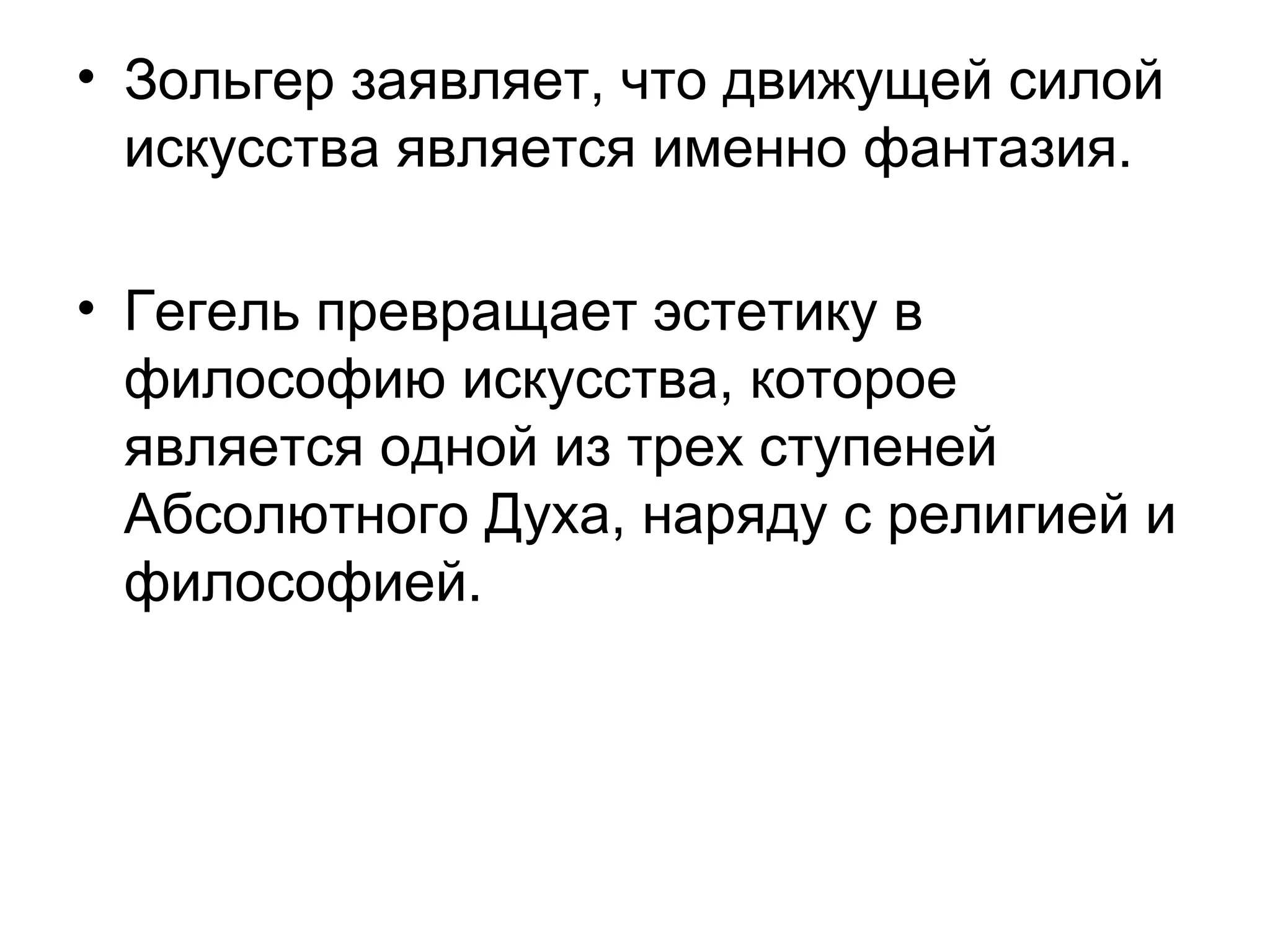 • Зольгер заявляет, что движущей силой
искусства является именно фантазия.
• Гегель превращает эстетику в
философию искусства, которое
является одной из трех ступеней
Абсолютного Духа, наряду с религией и
философией.
 