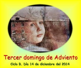 Tercer domingo de Adviento 
Ciclo B. Día 14 de diciembre del 2014 
 