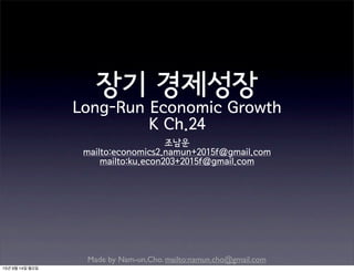 Made by Nam-un,Cho. mailto:namun.cho@gmail.com
장기 경제성장
Long-Run Economic Growth
K Ch.24
조남운
mailto:economics2.namun+2015f@gmail.com
mailto:ku.econ203+2015f@gmail.com
15년 9월 14일 월요일
 