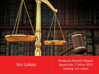 Izin Lokasi
Peraturan Menteri Negara
Agraria No. 5 Tahun 2015
tentang Izin Lokasi
 
