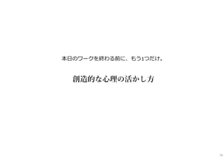 本日のワークを終わる前に、もう1つだけ。
創造的な心理の活かし方
74
 