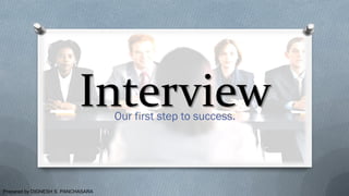 InterviewOur first step to success.
Prepared by DIGNESH S. PANCHASARA
 