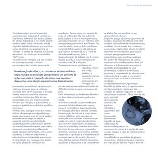 Refletir EdInf, nº 02, março /abril/maio 2018
11
Na educação de infância, e como temos vindo a sublinhar,
estão reunidas as condições para promover um conjunto de
ações com vista à construção de rotinas que permitam
desenvolver uma atenção especial a uma dieta alimentar
equilibrada
Também é vulgar encontrar produtos
açucarados em máquinas de vending ou
nos bares e refeitórios das escolas (apesar
do esforço legislativo) e, na “oferta global”,
ainda se veem bolos com creme, snacks
salgados, bebidas altamente açucaradas e
outros alimentos processados entre os
“brindes” e ofertas de empresas e parceiros
educativos, na construção de atividades
“da” Escola.
Se observarmos refeições que são servidas
em cantinas escolares, uma boa
percentagem são comidas previamente
processadas em entidades de restauração
coletiva e enviadas para as entidades
escolares para serem aquecidas e servidas.
Nestas, não são colocadas quaisquer
condições mínimas por ficha técnica
apresentada, mas sim impostos valores
mínimos por refeição, o que nos deixa a
pensar se poderá ter qualidade e equilíbrio
nutricional.
Por tudo isto, e porque muitos dos nossos
hábitos alimentares são adquiridos logo
desde os primeiros anos de vida e tendem
a manter-se ao longo da mesma, é
essencial praticar uma alimentação
saudável durante a infância para permitir
um normal desenvolvimento e crescimento
e prevenir uma série de problemas de
saúde ligados à alimentação, como sejam
a anemia, o atraso de crescimento, a
malnutrição ou a obesidade, entre outros.
A alimentação tem consequências diretas
na saúde global do indivíduo e da
população. Estima-se que um excesso de
peso na ordem dos 40% seja suficiente
para duplicar o risco de morte prematura,
quando comparado com um indivíduo com
uma ponderação normal e equilibrada. No
caso do adulto, para um Índice de Massa
Corporal (IMC) superior a 30, estima-se
que haja um aumento de 50 a 100% de
risco de morte precoce. Para o
desenvolvimento de diabetes tipo II, o risco
duplica quando o aumento de peso do
indivíduo é de 24 a 40 quilos.
Consequentemente, o problema da
obesidade infantil
tem vindo,
também, a
apresentar valores
crescentes e
preocupantes em
Portugal. Há
estudos que apontam valores na ordem de
30% de crianças e jovens com excesso de
peso.
Uma alimentação saudável e equilibrada é
um fator determinante para ganhos em
saúde.
A família e a escola são prioridade para
promover hábitos alimentares corretos,
prevenir e controlar as doenças crónicas
em crianças, através de atitudes variadas.
Na educação de infância, e como temos
vindo a sublinhar, estão reunidas as
condições para promover um conjunto de
ações com vista à construção de rotinas
que permitam desenvolver uma atenção
especial a uma dieta alimentar equilibrada.
No início da sua vida como consumidor
alimentar, é preciso que a criança entenda
e aprenda o significado e a importância de
se comer bem (e não muito!), de trocar
maus hábitos por bons hábitos alimentares
(saudáveis e adequados) e de compreender
os efeitos das suas escolhas no seu
desenvolvimento futuro.
Enquanto espaço educativo e promotor de
saúde, a educação de infância pode criar
cenários valorizadores de uma alimentação
saudável, não só através dos conteúdos
curriculares, mas também através da oferta
alimentar em meio escolar, para que as
crianças sejam progressivamente
capacitadas a fazer escolhas saudáveis.
No jardim-de-infância torna-se, então,
imperioso criar atitudes positivas face aos
alimentos e à alimentação; encorajar a
aceitação da necessidade de uma
alimentação saudável e diversificada;
promover a compreensão da relação entre
a alimentação e a saúde e promover o
desenvolvimento de hábitos alimentares
saudáveis.
As recomendações da Organização
Mundial de Saúde visam a ingestão diária
de 3 peças de fruta inteiras por dia,
inclusão de vegetais e legumes no prato
das crianças ocupando 1/3 ou mais do seu
prato principal,
diminuição do
consumo de
produtos
refinados e
açucarados bem
como
processados,
aumento de
ingestão de água,
adequação das
necessidades proteicas ao
organismo da criança e a gestão de peso,
ou seja adequar o peso da criança à altura
da mesma.
A qualidade e a quantidade de géneros
alimentícios, sólidos ou líquidos, ingeridos
em meio escolar têm um impacto enorme
 