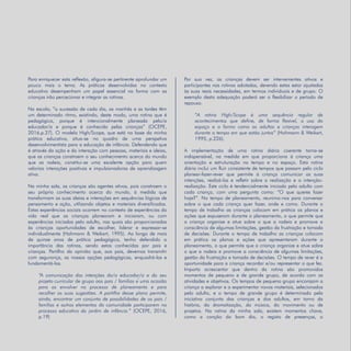 Refletir EdInf, nº 02, março /abril/maio 2018
15
Para enriquecer esta reflexão, afigura-se pertinente aprofundar um
pouco mais o tema. As práticas desenvolvidas no contexto
educativo desempenham um papel essencial na forma com as
crianças irão percecionar e integrar as rotinas.
Na escola, ”a sucessão de cada dia, as manhãs e as tardes têm
um determinado ritmo, existindo, deste modo, uma rotina que é
pedagógica, porque é intencionalmente planeada pelo/a
educador/a e porque é conhecida pelas crianças” (OCEPE,
2016,p.27). O modelo High/Scope, que está na base da minha
prática educativa, situa-se no quadro de uma perspetiva
desenvolvimentista para a educação de infância. Defendendo que
é através da ação e da interação com pessoas, materiais e ideias,
que as crianças constroem o seu conhecimento acerca do mundo
que as rodeia, constitui-se uma excelente opção para quem
valoriza interações positivas e impulsionadoras de aprendizagem
ativa.
Na minha sala, as crianças são agentes ativos, pois constroem o
seu próprio conhecimento acerca do mundo, à medida que
transformam as suas ideias e interações em sequências lógicas de
pensamento e ação, utilizando objetos e materiais diversificados.
Estas experiências sociais ocorrem no contexto de experiências da
vida real que as crianças planearam e iniciaram, ou com
experiências iniciadas pelo adulto, nas quais são proporcionadas
às crianças oportunidades de escolher, liderar e expressar-se
individualmente (Hohmann & Weikart, 1995). Ao longo de mais
de quinze anos de prática pedagógica, tenho defendido a
importância das rotinas, sendo estas conhecidas por pais e
crianças. Partilho da opinião que, aos pais, devemos transmitir
com segurança, as nossas opções pedagógicas, enquadrá-las e
fundamentá-las.
“A comunicação das intenções do/a educador/a e do seu
projeto curricular de grupo aos pais / famílias e uma ocasião
para os envolver no processo de planeamento e para
recolher as suas sugestões. A partilha desse plano permite,
ainda, encontrar um conjunto de possibilidades de os pais /
famílias e outros elementos da comunidade participarem no
processo educativo do jardim de infância.” (OCEPE, 2016,
p.19)
Por sua vez, as crianças devem ser intervenientes ativos e
participantes nas rotinas adotadas, devendo estas estar ajustadas
às suas reais necessidades, em termos individuais e de grupo. O
exemplo desta adequação poderá ser o flexibilizar o período de
repouso.
“A rotina High/Scope é uma sequência regular de
acontecimentos que define, de forma flexível, o uso do
espaço e a forma como os adultos e crianças interagem
durante o tempo em que estão juntos” (Hohmann & Weikart,
1995, p.226).
A implementação de uma rotina diária coerente torna-se
indispensável, na medida em que proporciona à criança uma
orientação e estruturação no tempo e no espaço. Esta rotina
diária inclui um fluir consistente de tempos que passam pelo ciclo
planear-fazer-rever que permite à criança comunicar as suas
intenções, realizá-las e refletir sobre a realização e a intenção-
realização. Este ciclo é tendencialmente iniciado pelo adulto com
cada criança, com uma pergunta como: “O que queres fazer
hoje?”. No tempo de planeamento, reunimo-nos para conversar
sobre o que cada criança quer fazer, onde e como. Durante o
tempo de trabalho as crianças colocam em prática os planos e
ações que expuseram durante o planeamento, o que permite que
a criança organize e atue sobre o que a rodeia e promove a
consciência de algumas limitações, gestão da frustração e tomada
de decisões. Durante o tempo de trabalho as crianças colocam
em prática os planos e ações que apresentaram durante o
planeamento, o que permite que a criança organize e atue sobre
o que a rodeia e promove a consciência de algumas limitações,
gestão da frustração e tomada de decisões. O tempo de rever é a
oportunidade para a criança recordar e/ou representar o que fez.
Importa acrescentar que dentro da rotina são promovidos
momentos de pequeno e de grande grupo, de acordo com as
atividades e objetivos. Os tempos de pequeno grupo encorajam a
criança a explorar e a experimentar novos materiais, selecionados
pelo adulto, e o tempo de grande grupo é determinado pela
iniciativa conjunta das crianças e dos adultos, em torno da
história, da dramatização, da música, do movimento ou de
projetos. Na rotina da minha sala, existem momentos chave,
como a canção do bom dia, o registo de presenças, o
 