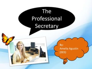 The
Professional
Secretary
By:
Amelia Agustin
(003)
 