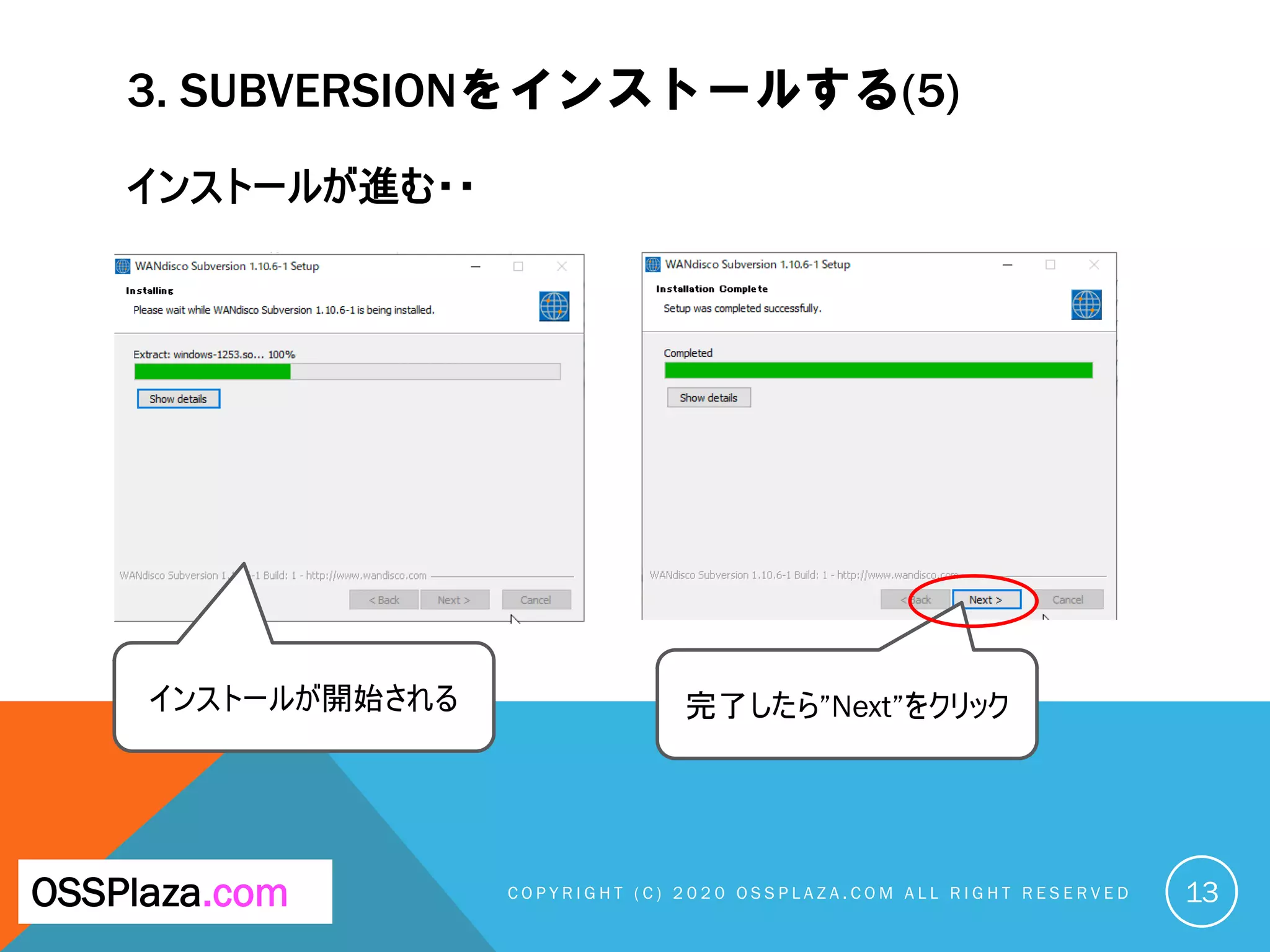 3. SUBVERSIONをインストールする(5)
インストールが進む・・
C O P Y R I G H T ( C ) 2 0 2 0 O S S P L A Z A . C O M A L L R I G H T R E S E R V E DOSSPlaza.com
インストールが開始される
13
完了したら”Next”をクリック
 