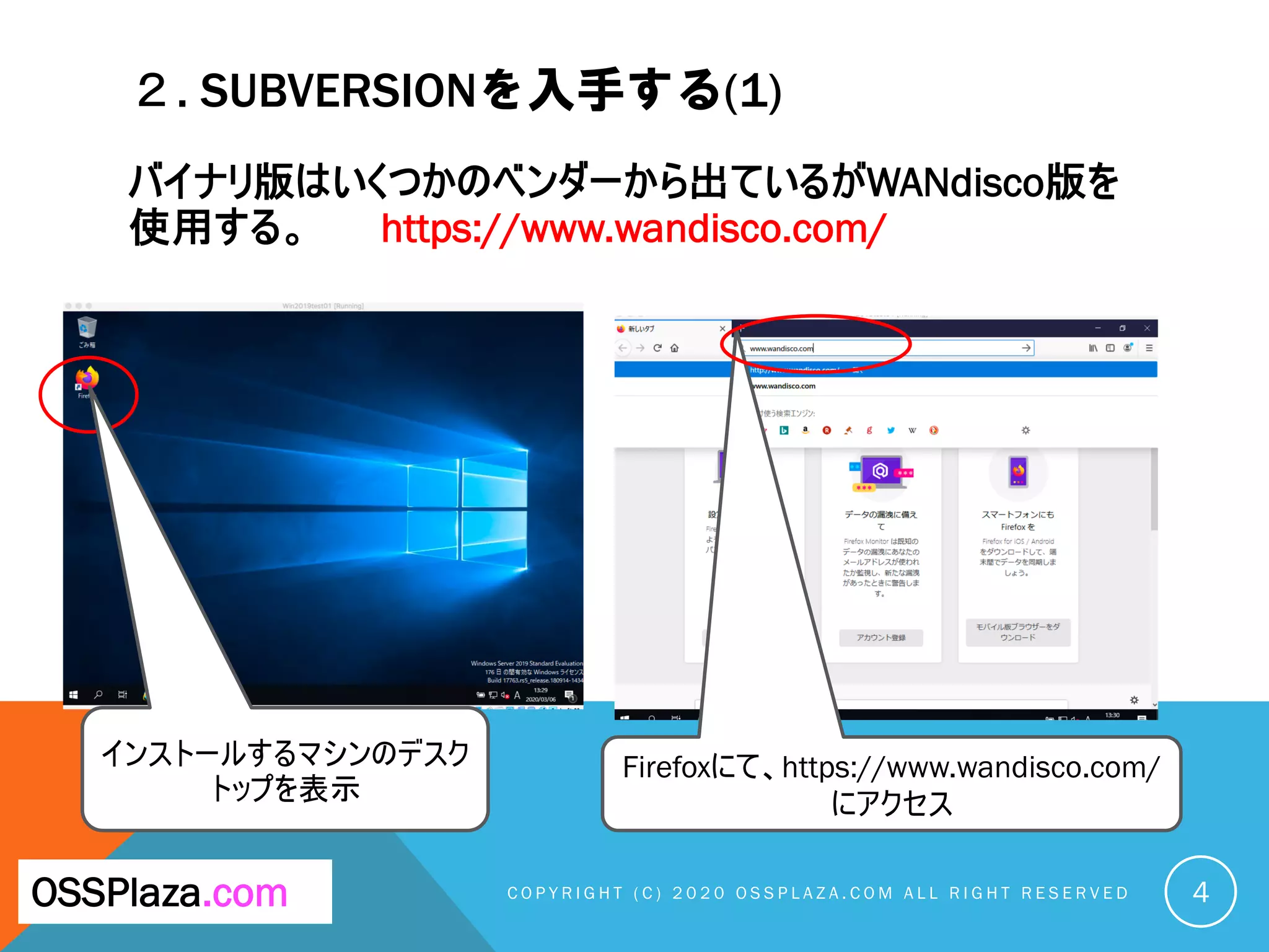 ２. SUBVERSIONを入手する(1)
バイナリ版はいくつかのベンダーから出ているがWANdisco版を
使用する。 https://www.wandisco.com/
C O P Y R I G H T ( C ) 2 0 2 0 O S S P L A Z A . C O M A L L R I G H T R E S E R V E DOSSPlaza.com
インストールするマシンのデスク
トップを表示
Firefoxにて、https://www.wandisco.com/
にアクセス
4
 