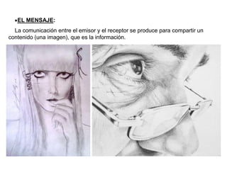 •EL MENSAJE:
La comunicación entre el emisor y el receptor se produce para compartir un
contenido (una imagen), que es la información.
 