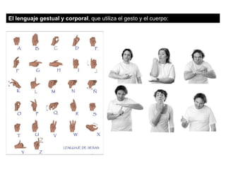El lenguaje gestual y corporal, que utiliza el gesto y el cuerpo:
 
