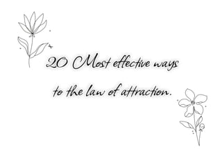 20 Most eﬀective ways
to the law of attraction.
 