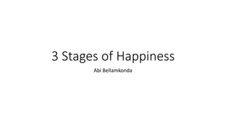 3 Stages of Happiness
Abi Bellamkonda
 