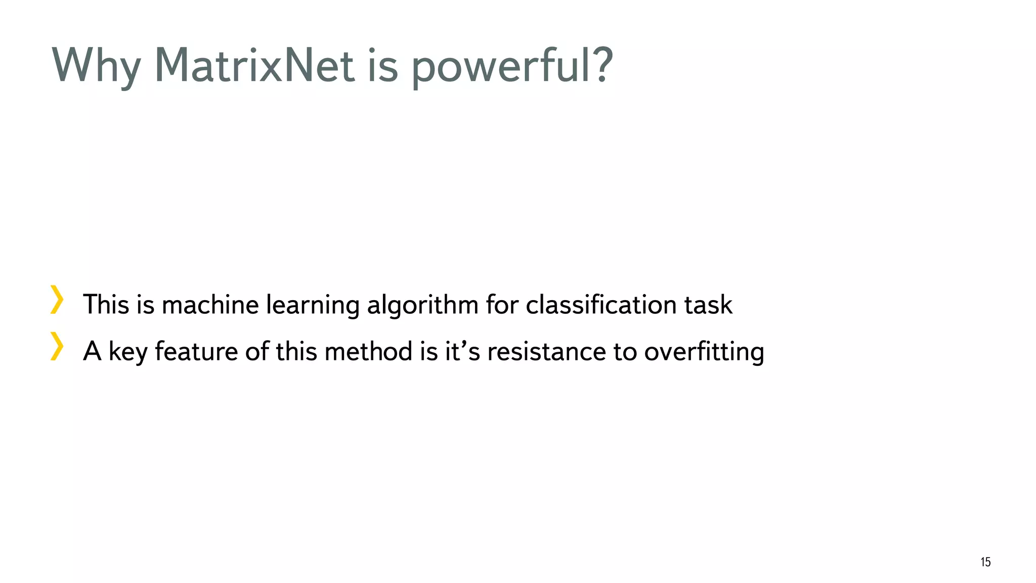 15 Why MatrixNet is powerful? !  This is machine learning algorithm for classiﬁcation task !  A key feature of this method is it’s resistance to overﬁtting 