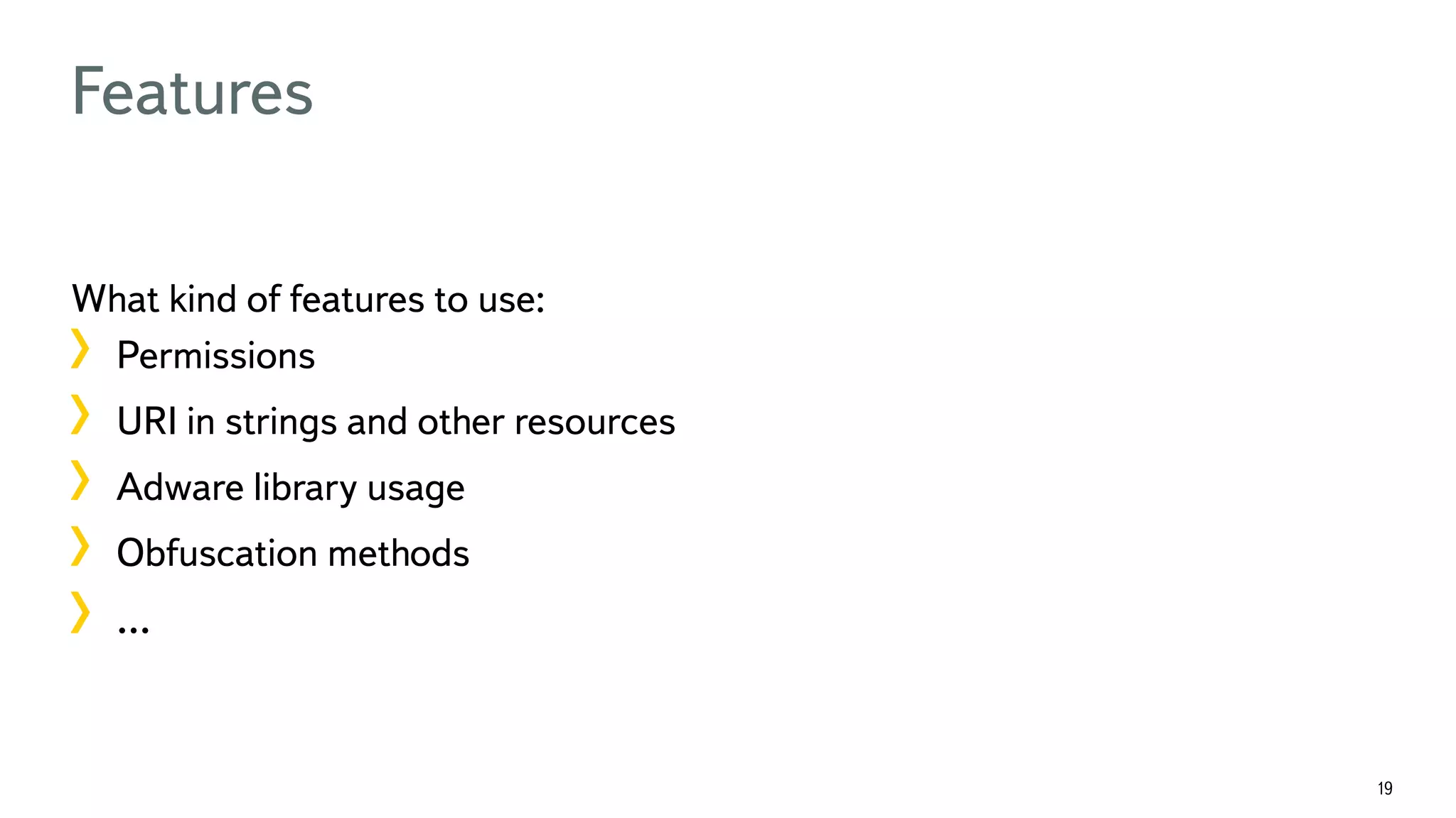 19 Features What kind of features to use: !  Permissions !  URI in strings and other resources !  Adware library usage !  Obfuscation methods !  … 