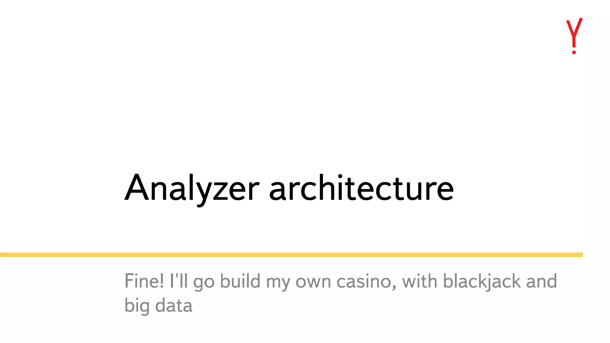 23 Analyzer architecture Fine! I'll go build my own casino, with blackjack and big data 