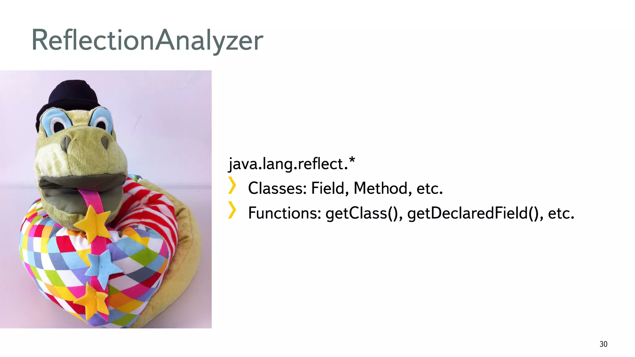 30 ReﬂectionAnalyzer java.lang.reﬂect.* !  Classes: Field, Method, etc. !  Functions: getClass(), getDeclaredField(), etc. 