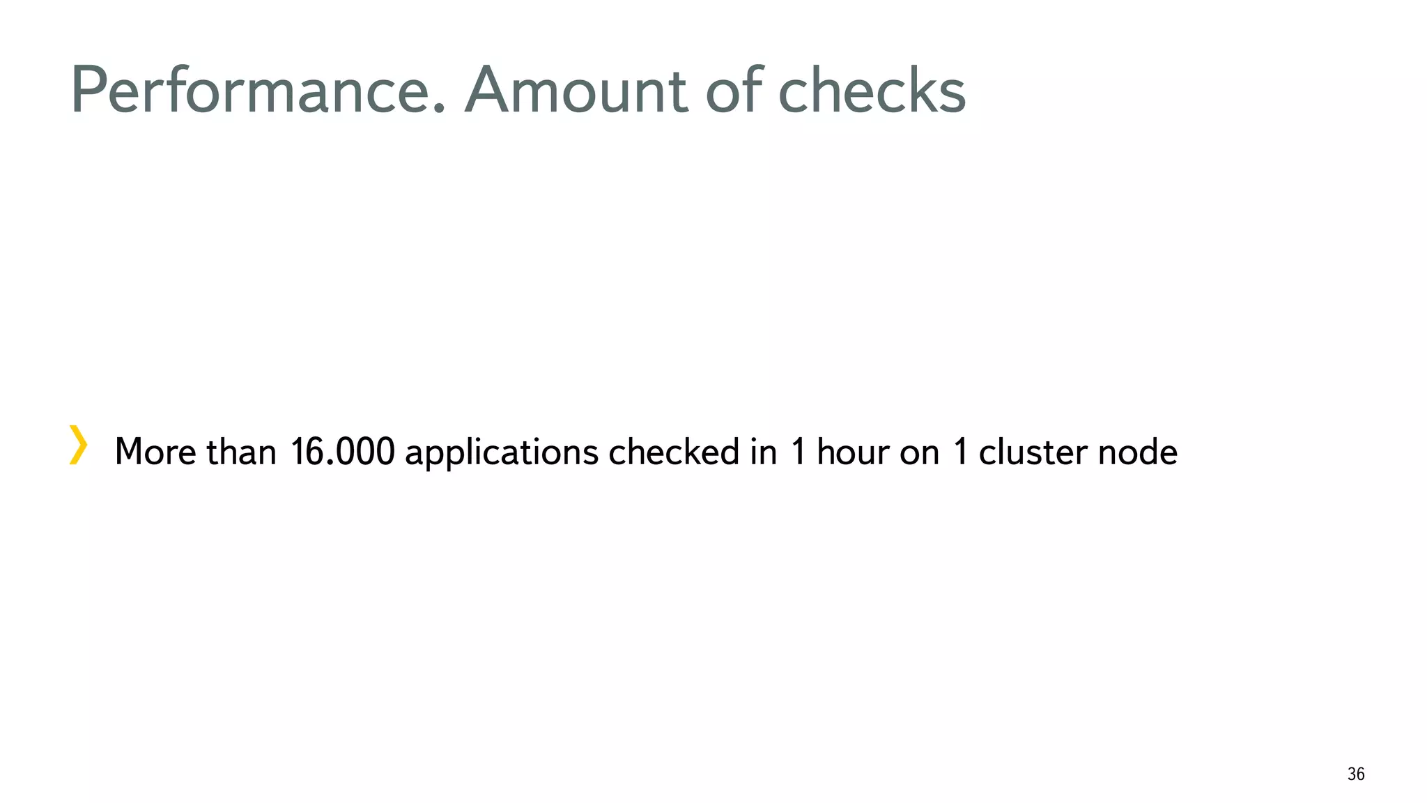 36 Performance. Amount of checks !  More than 16.000 applications checked in 1 hour on 1 cluster node 