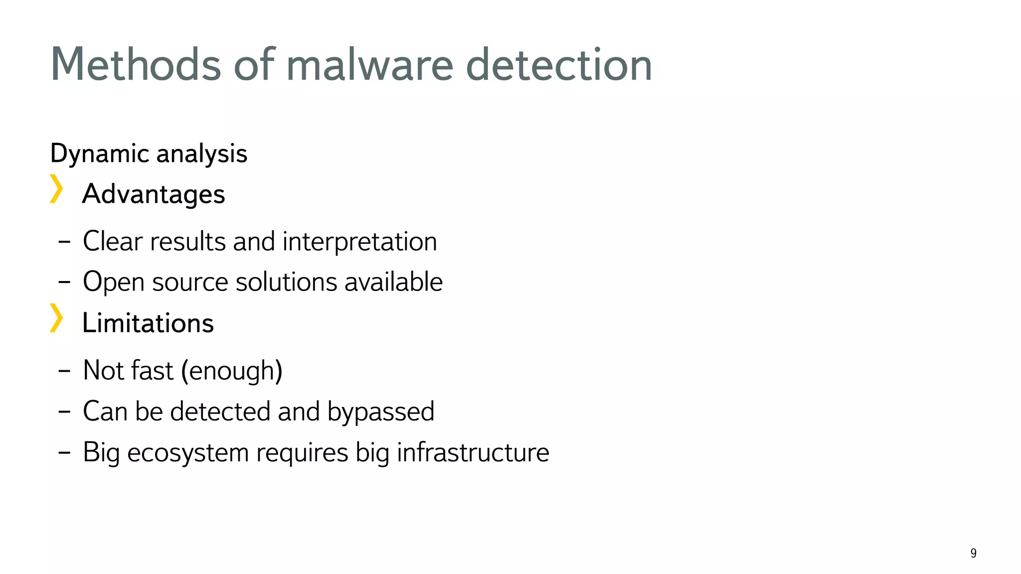 9 Methods of malware detection Dynamic analysis !  Advantages –  Clear results and interpretation –  Open source solutions available !  Limitations –  Not fast (enough) –  Can be detected and bypassed –  Big ecosystem requires big infrastructure 
