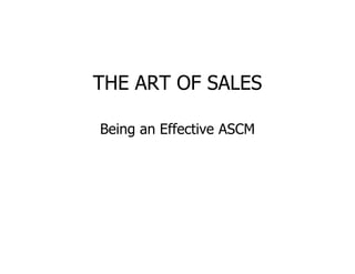 THE ART OF SALES

Being an Effective ASCM
 