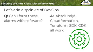 Let’s add a sprinkle of DevOps
Q: Can I form these
alarms with software?
A: Absolutely!
Cloudformation,
Terraform, SDK, CDK
all work.
 