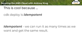 This is cool because ...
cdk deploy is idempotent
Idempotent - we can run it as many times as we
want and get the same result.
 
