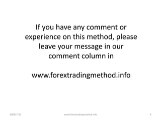 If you have any comment or experience on this method, please leave your message in our comment column in www.forextradingmethod.info2009/7/136www.forextradingmethod.info