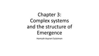 Chapter 3:
Complex systems
and the structure of
Emergence
Hamzah Asyrani Sulaiman
 