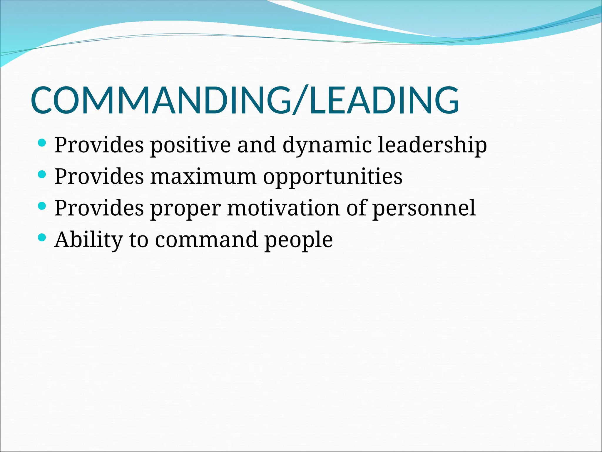  Provides positive and dynamic leadership
 Provides maximum opportunities
 Provides proper motivation of personnel
 Ability to command people
COMMANDING/LEADING
 