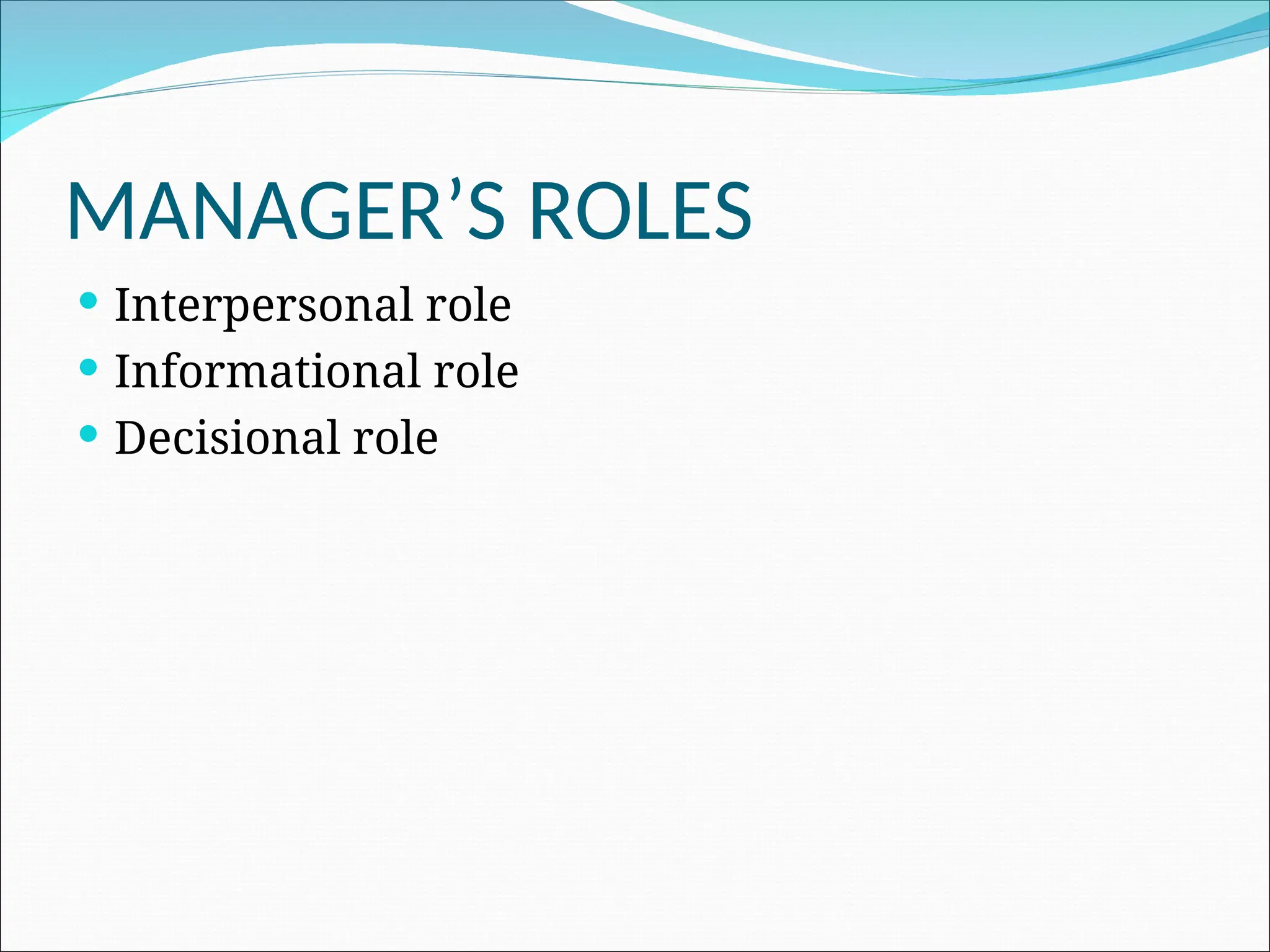 MANAGER’S ROLES
 Interpersonal role
 Informational role
 Decisional role
 