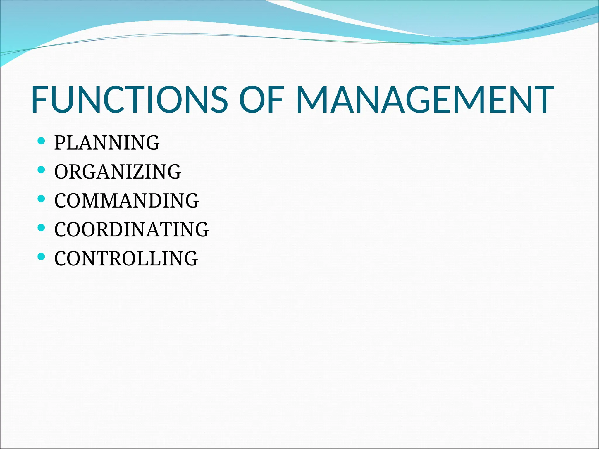 FUNCTIONS OF MANAGEMENT
 PLANNING
 ORGANIZING
 COMMANDING
 COORDINATING
 CONTROLLING
 