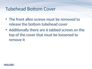 Tubehead Bottom Cover
• The front allen screws must be removed to
release the bottom tubehead cover
• Additionally there are 6 tabbed screws on the
top of the cover that must be loosened to
remove it
 