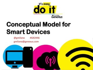 Conceptual Modelfor Smart Devices @gmilano         #GX2446 gmilano@genexus.com 