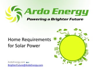 Home Requirements
for Solar Power


ArdoEnergy.com
BrighterFuture@ArdoEnergy.com
 